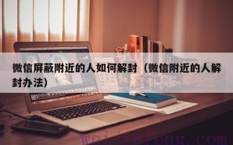 微信屏蔽附近的人如何解封（微信附近的人解封办法）