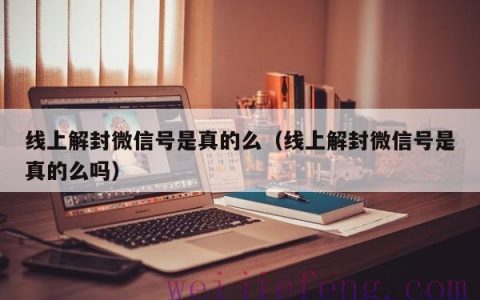 线上解封微信号是真的么（线上解封微信号是真的么吗）